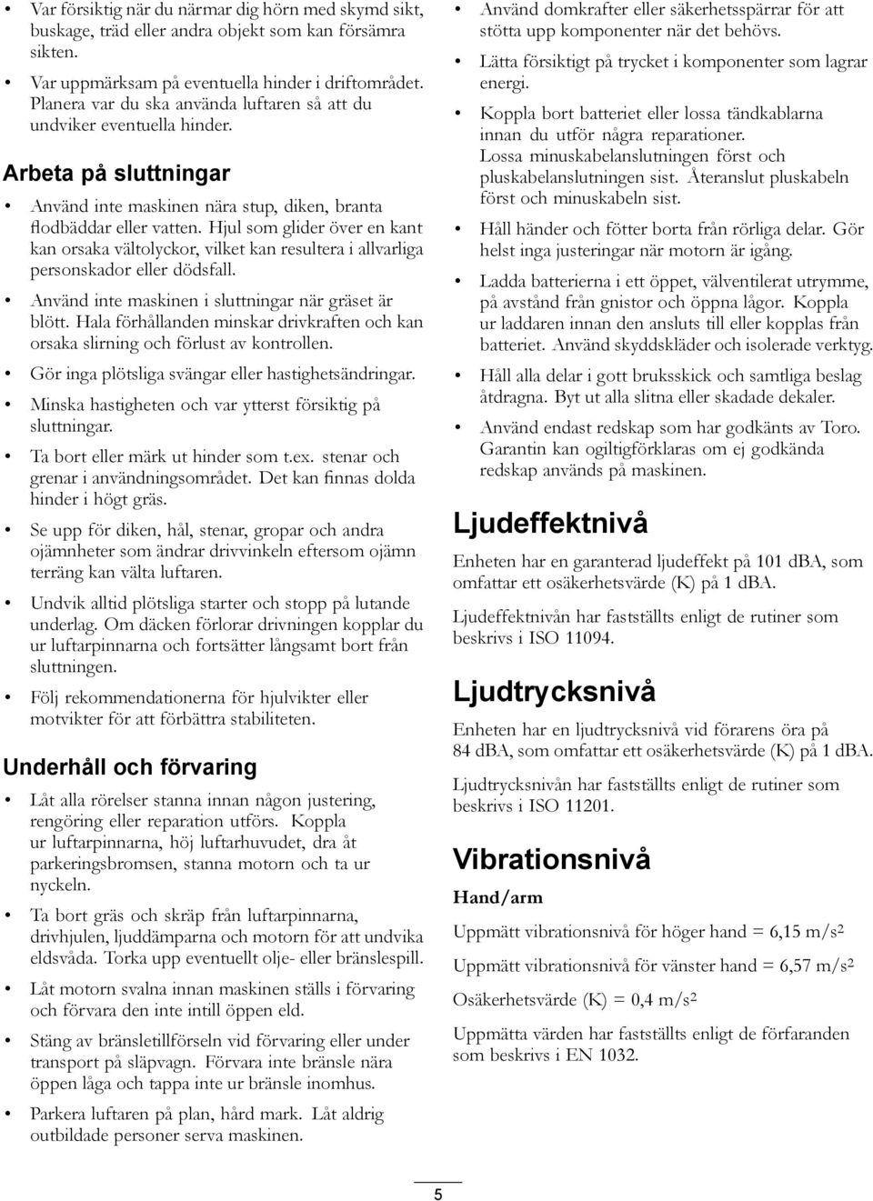 Hjul som glider över en kant kan orsaka vältolyckor, vilket kan resultera i allvarliga personskador eller dödsfall. Använd inte maskinen i sluttningar när gräset är blött.