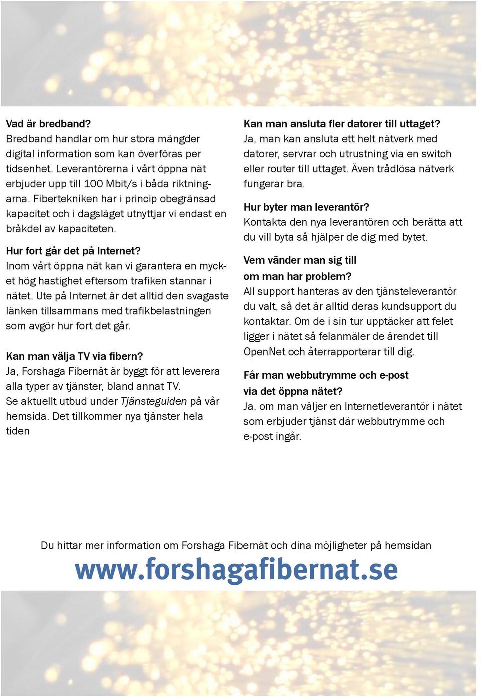 Ja, man kan ansluta ett helt nätverk med datorer, servrar och utrustning via en switch eller router till uttaget. Även trådlösa nätverk fungerar bra. Hur byter man leverantör?