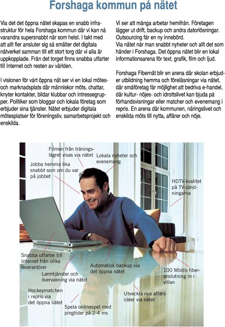och övervakning via nätet Hockeymatchen i repris via det öppna nätet Spela onlinespel med pingtider på 2 4 ms