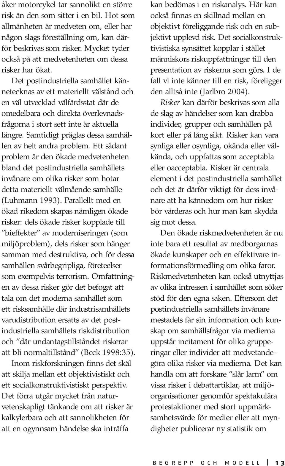 Det postindustriella samhället kännetecknas av ett materiellt välstånd och en väl utvecklad välfärdsstat där de omedelbara och direkta överlevnadsfrågorna i stort sett inte är aktuella längre.