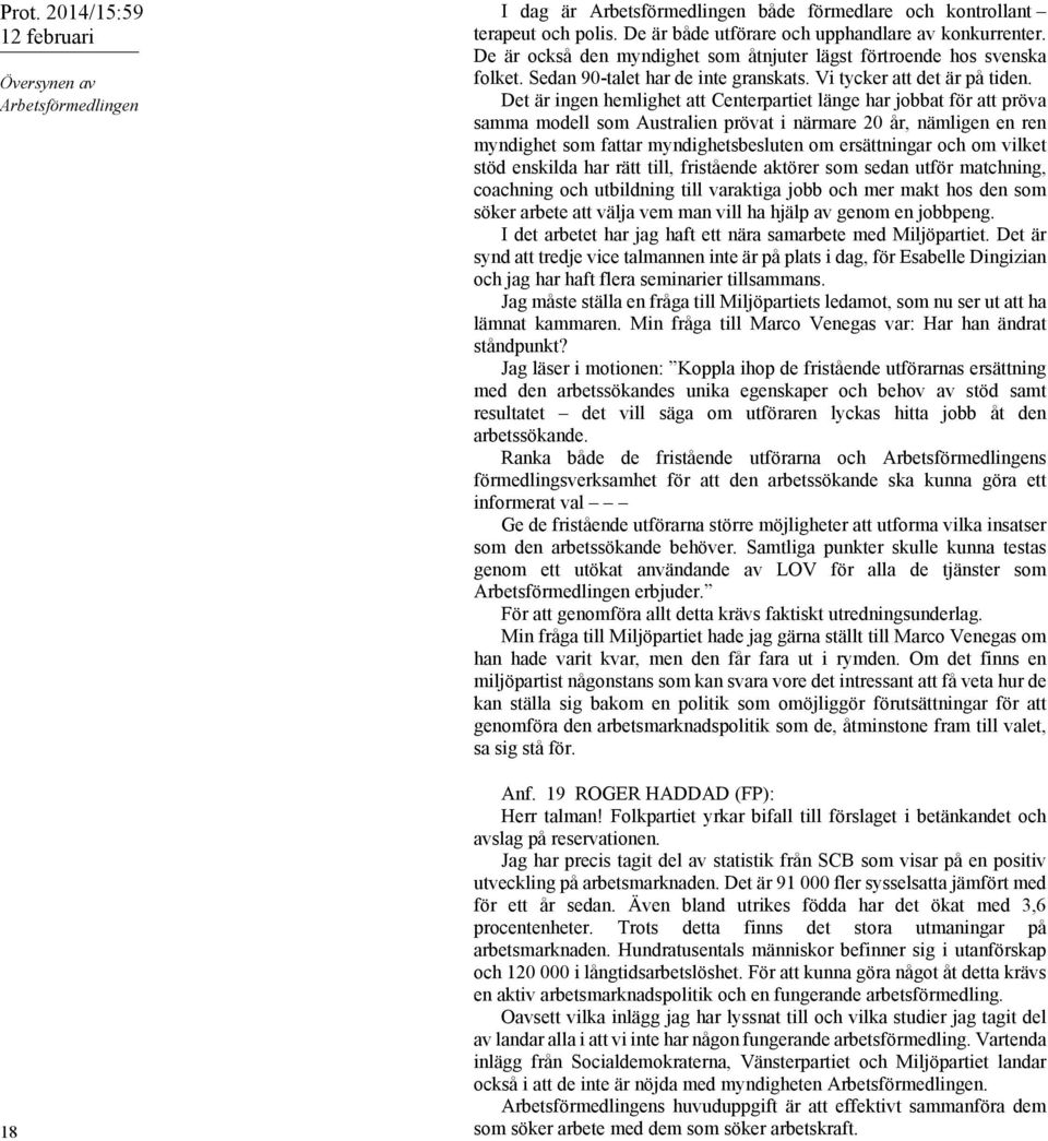 Det är ingen hemlighet att Centerpartiet länge har jobbat för att pröva samma modell som Australien prövat i närmare 20 år, nämligen en ren myndighet som fattar myndighetsbesluten om ersättningar och