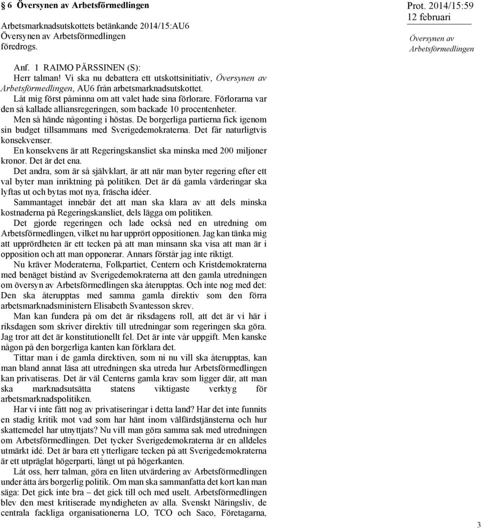 Låt mig först påminna om att valet hade sina förlorare. Förlorarna var den så kallade alliansregeringen, som backade 10 procentenheter. Men så hände någonting i höstas.