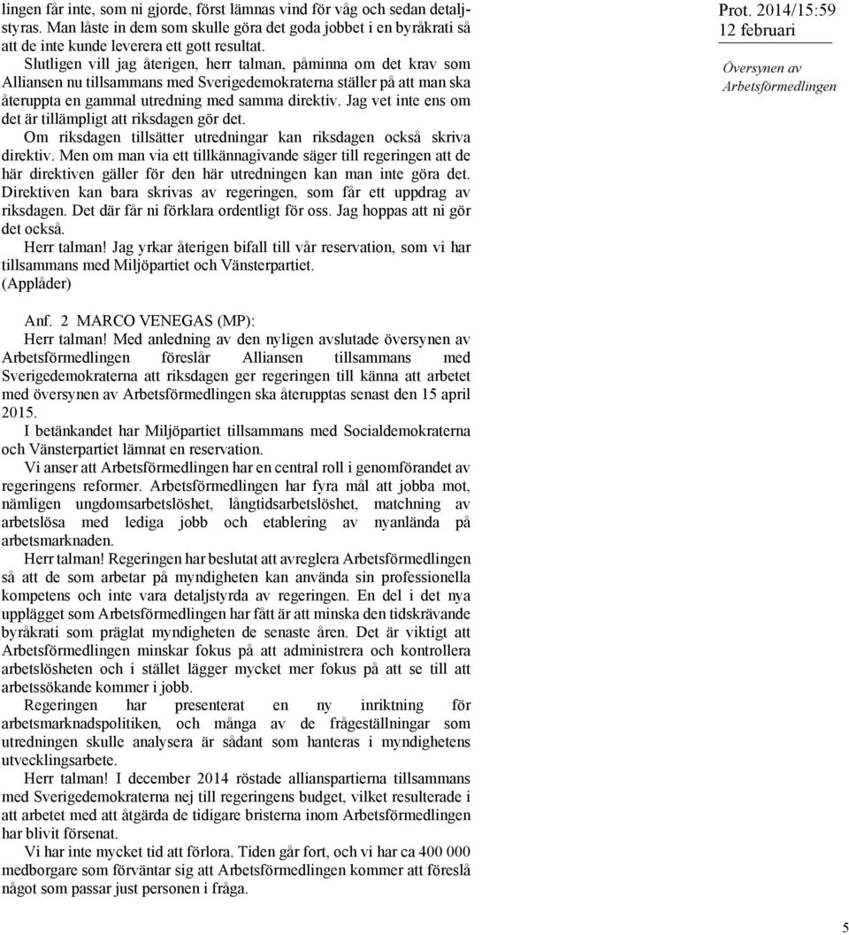 Jag vet inte ens om det är tillämpligt att riksdagen gör det. Om riksdagen tillsätter utredningar kan riksdagen också skriva direktiv.