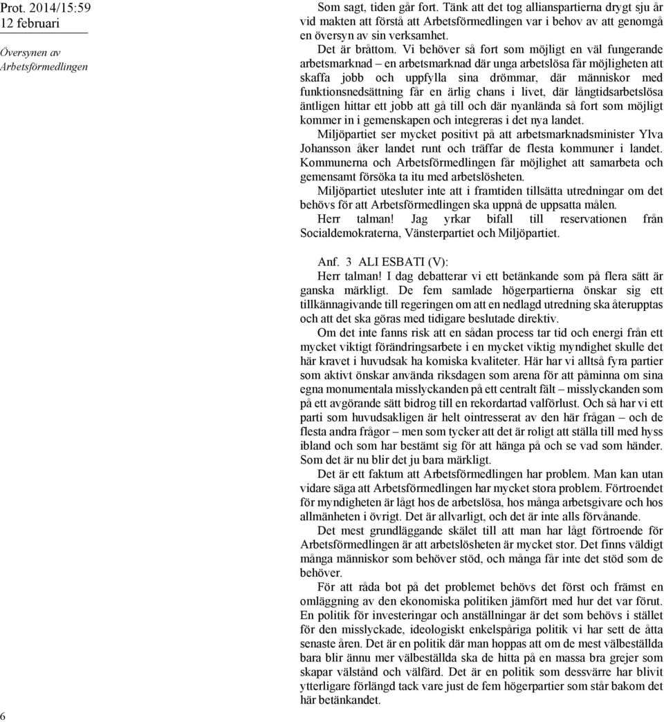 Vi behöver så fort som möjligt en väl fungerande arbetsmarknad en arbetsmarknad där unga arbetslösa får möjligheten att skaffa jobb och uppfylla sina drömmar, där människor med funktionsnedsättning