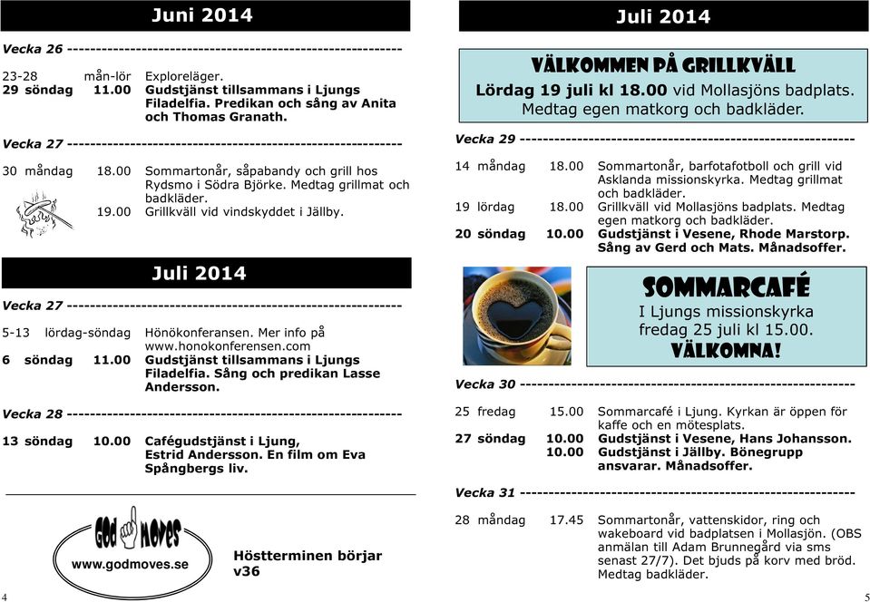 Medtag grillmat och badkläder. 19.00 Grillkväll vid vindskyddet i Jällby. Juli 2014 Vecka 27 ----------------------------------------------------------- 5-13 lördag-söndag Hönökonferansen.