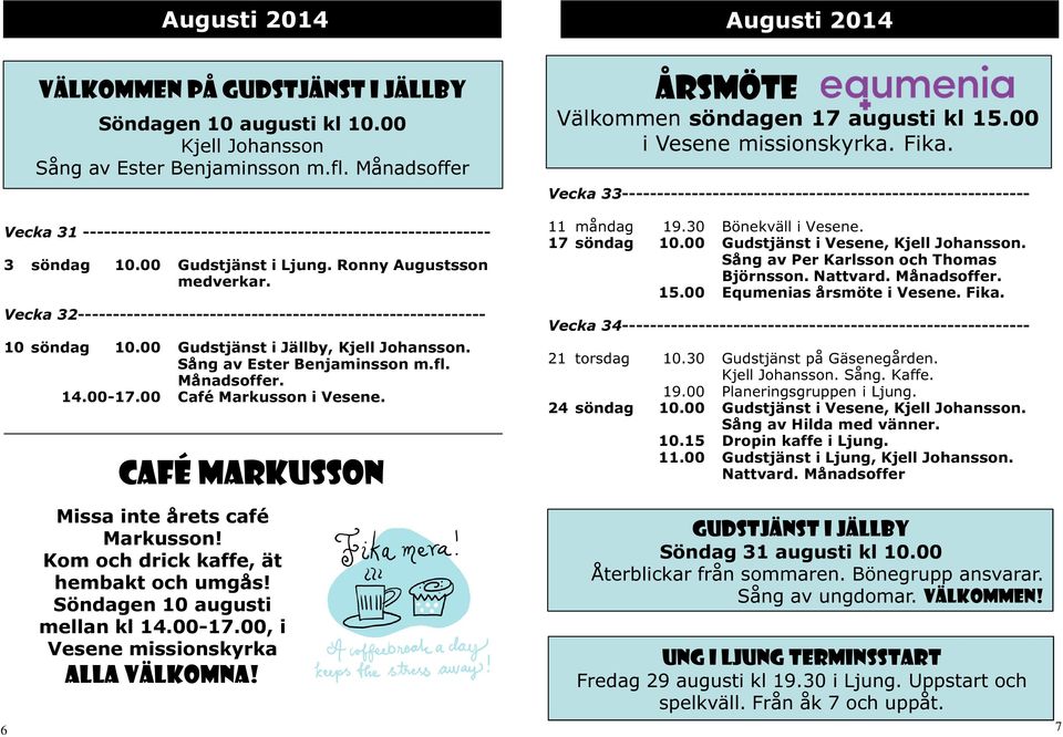 6 Augusti 2014 Välkommen på Gudstjänst i Jällby Söndagen 10 augusti kl 10.00 Sång av Ester Benjaminsson m.fl. Månadsoffer Café markusson Missa inte årets café Markusson!