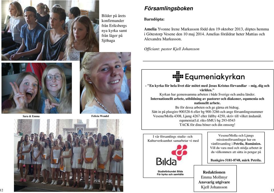 Officiant: pastor Sara & Emma Felicia Wendel - "En kyrka för hela livet där mötet med Jesus Kristus förvandlar - mig, dig och världen." Kyrkan har gemensamma arbeten i både Sverige och andra länder.
