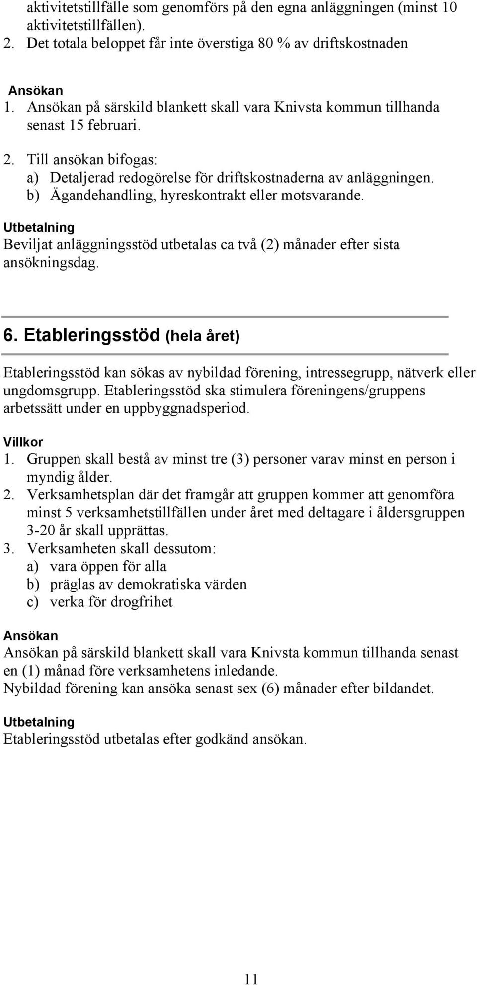 b) Ägandehandling, hyreskontrakt eller motsvarande. Utbetalning Beviljat anläggningsstöd utbetalas ca två (2) månader efter sista ansökningsdag. 6.