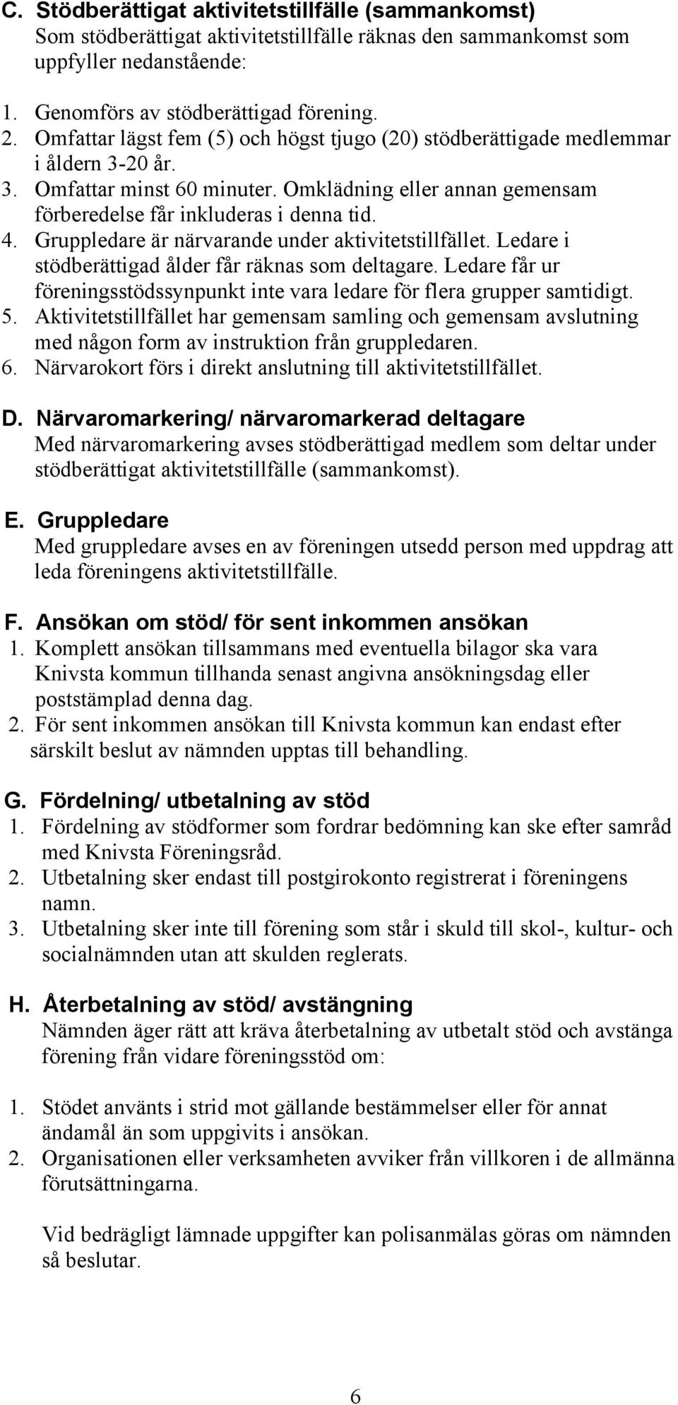 Gruppledare är närvarande under aktivitetstillfället. Ledare i stödberättigad ålder får räknas som deltagare. Ledare får ur föreningsstödssynpunkt inte vara ledare för flera grupper samtidigt. 5.