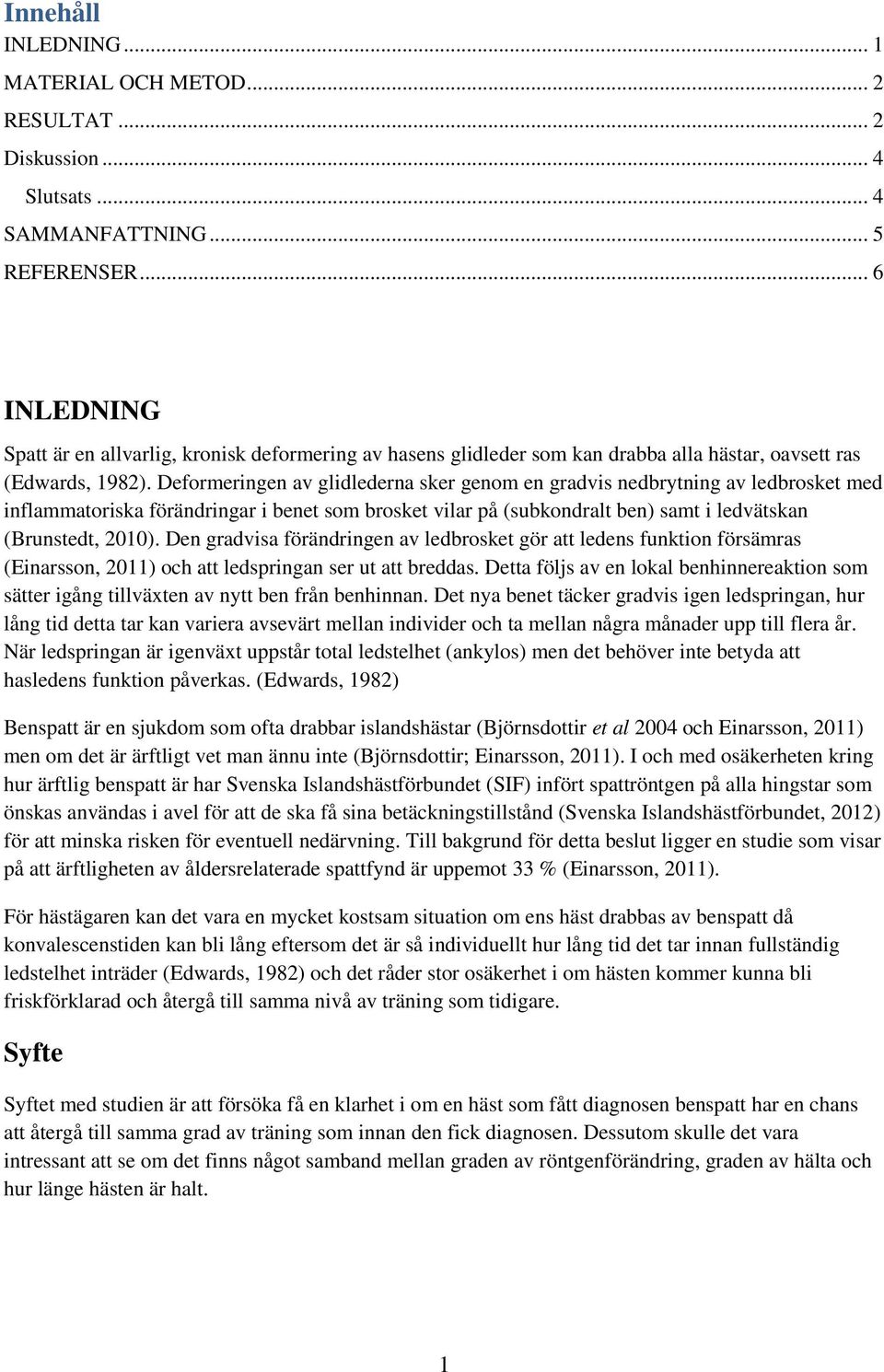 Deformeringen av glidlederna sker genom en gradvis nedbrytning av ledbrosket med inflammatoriska förändringar i benet som brosket vilar på (subkondralt ben) samt i ledvätskan (Brunstedt, 2010).