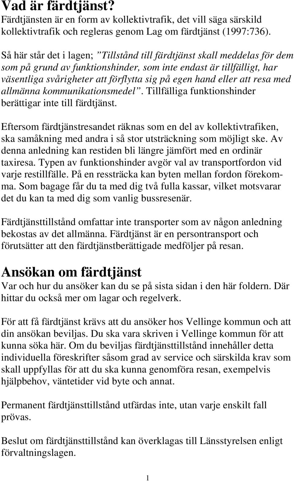 eller att resa med allmänna kommunikationsmedel. Tillfälliga funktionshinder berättigar inte till färdtjänst.