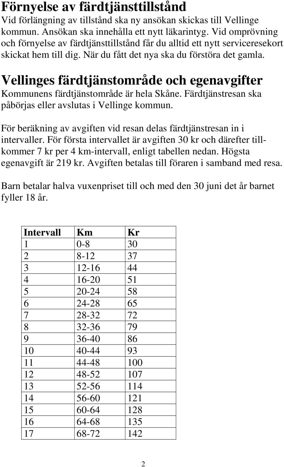 Vellinges färdtjänstområde och egenavgifter Kommunens färdtjänstområde är hela Skåne. Färdtjänstresan ska påbörjas eller avslutas i Vellinge kommun.