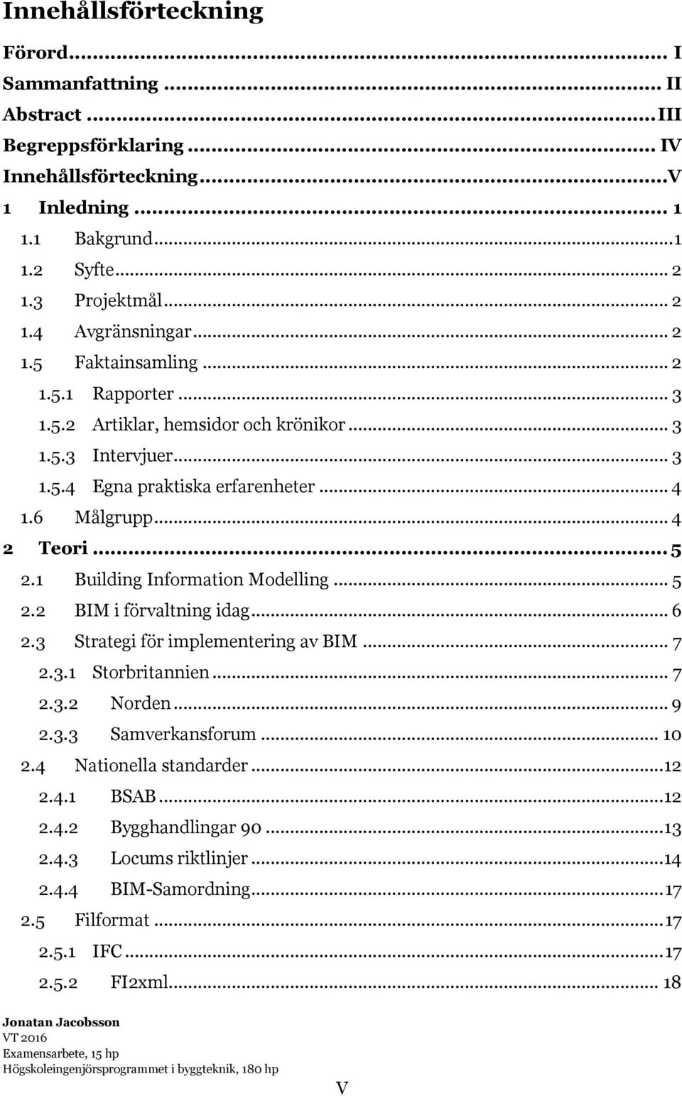 1 Building Information Modelling... 5 2.2 BIM i förvaltning idag... 6 2.3 Strategi för implementering av BIM... 7 2.3.1 Storbritannien... 7 2.3.2 Norden... 9 2.3.3 Samverkansforum... 10 2.