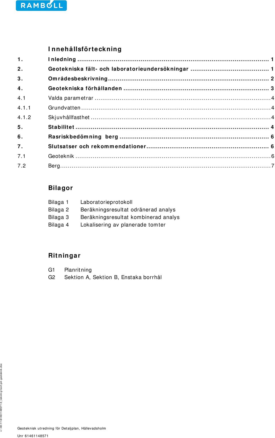 .. 7 Bilagor Bilaga 1 Bilaga 2 Bilaga 3 Bilaga 4 Laboratorieprotokoll Beräkningsresultat odränerad analys Beräkningsresultat kombinerad analys Lokalisering av planerade tomter