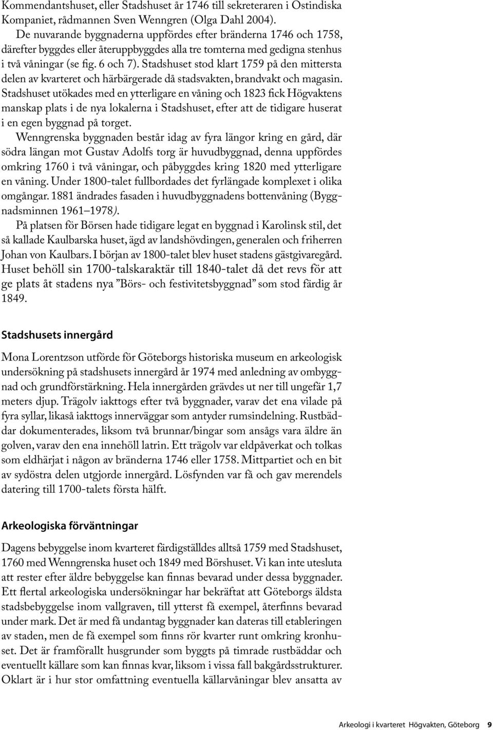 Stadshuset stod klart 1759 på den mittersta delen av kvarteret och härbärgerade då stadsvakten, brandvakt och magasin.