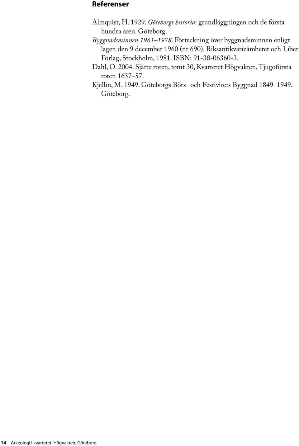 Riksantikvarieämbetet och Liber Förlag, Stockholm, 1981. ISBN: 91-38-06360-3. Dahl, O. 2004.