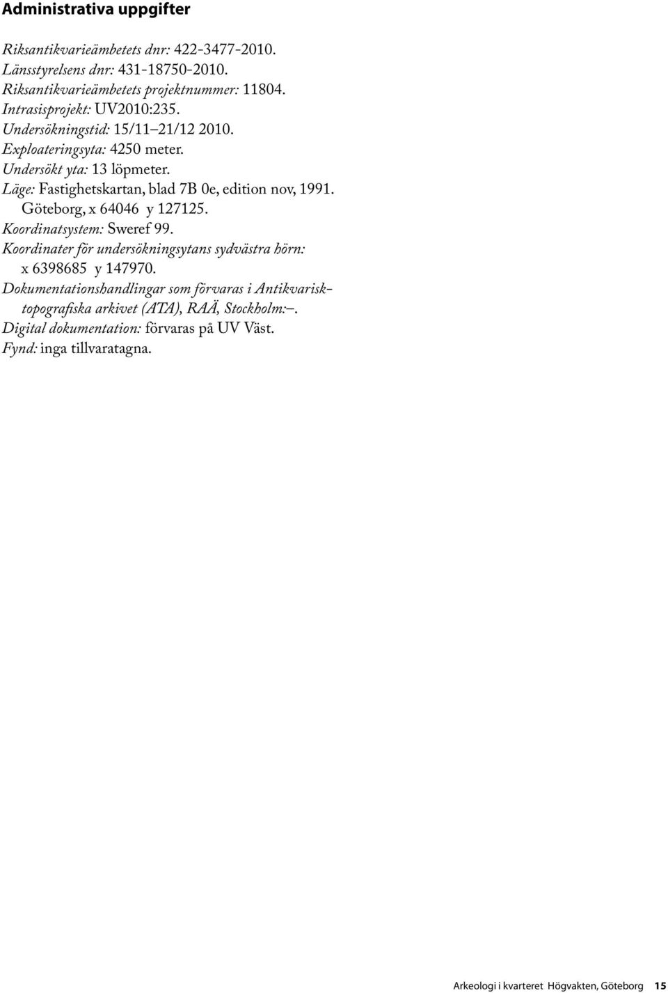 Läge: Fastighetskartan, blad 7B 0e, edition nov, 1991. Göteborg, x 64046 y 127125. Koordinatsystem: Sweref 99.