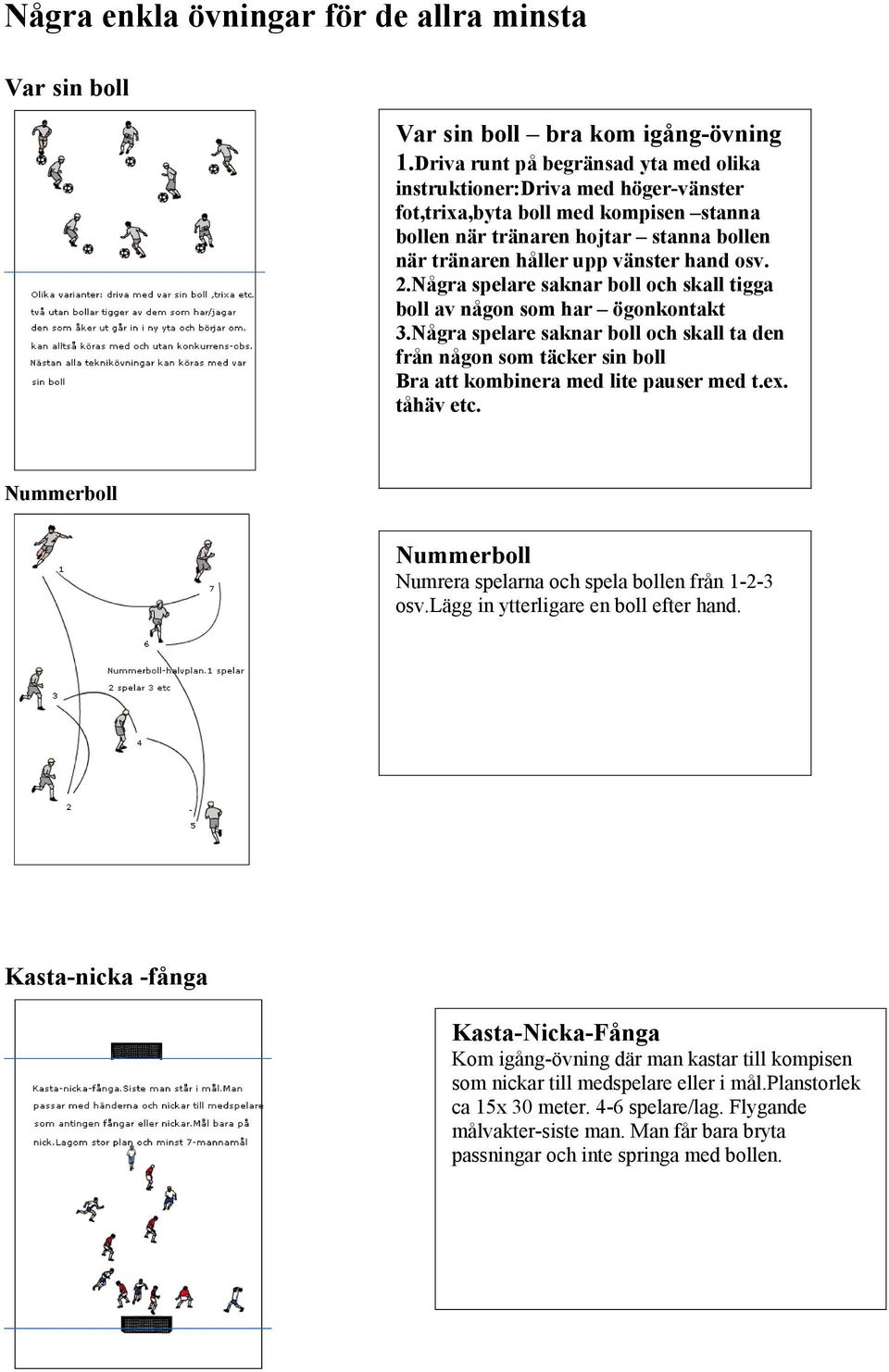 2.Några spelare saknar boll och skall tigga boll av någon som har ögonkontakt 3.Några spelare saknar boll och skall ta den från någon som täcker sin boll Bra att kombinera med lite pauser med t.ex.