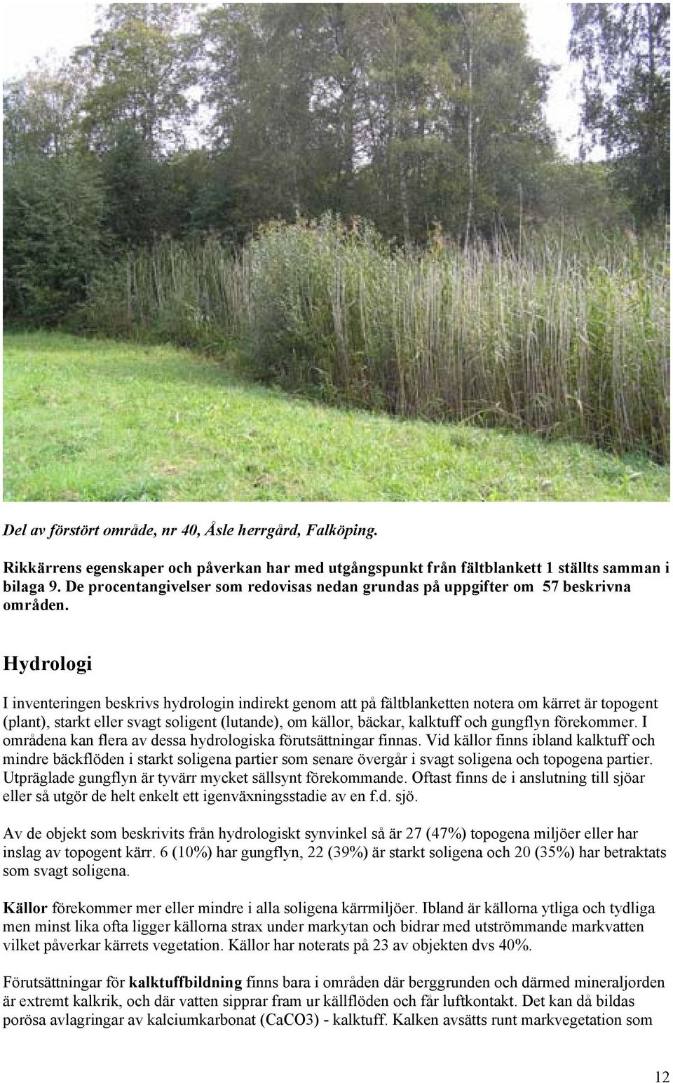 Hydrologi I inventeringen beskrivs hydrologin indirekt genom att på fältblanketten notera om kärret är topogent (plant), starkt eller svagt soligent (lutande), om källor, bäckar, kalktuff och