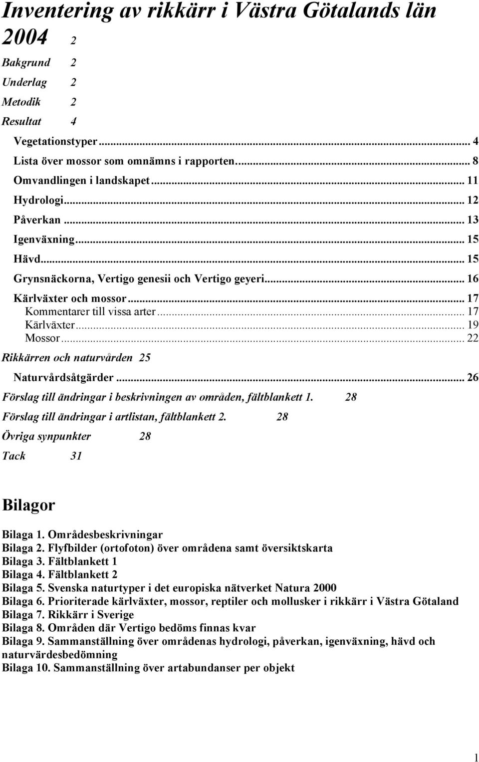 .. 19 Mossor... 22 Rikkärren och naturvården 25 Naturvårdsåtgärder... 26 Förslag till ändringar i beskrivningen av områden, fältblankett 1. 28 Förslag till ändringar i artlistan, fältblankett 2.