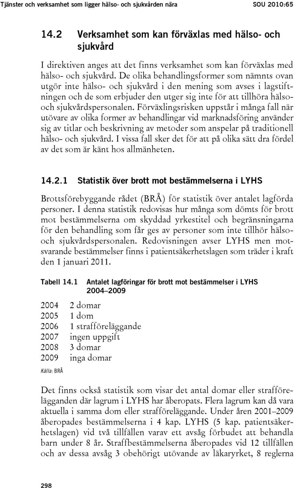 De olika behandlingsformer som nämnts ovan utgör inte hälso- och sjukvård i den mening som avses i lagstiftningen och de som erbjuder den utger sig inte för att tillhöra hälsooch sjukvårdspersonalen.