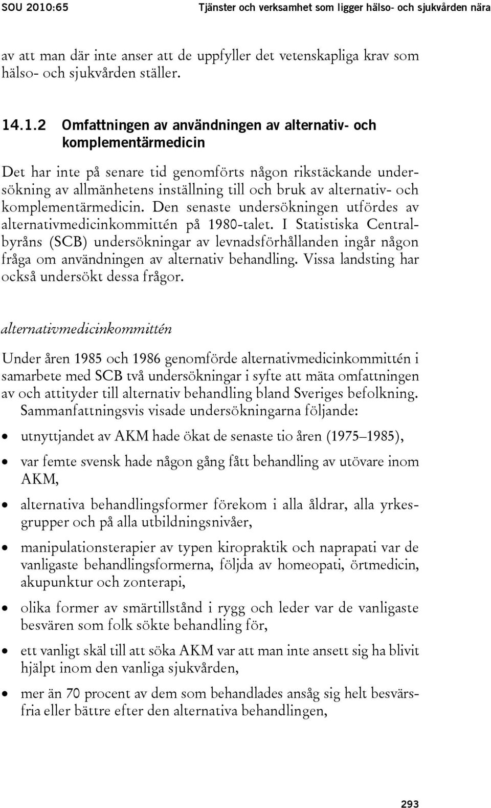 .1.2 Omfattningen av användningen av alternativ- och komplementärmedicin Det har inte på senare tid genomförts någon rikstäckande undersökning av allmänhetens inställning till och bruk av alternativ-