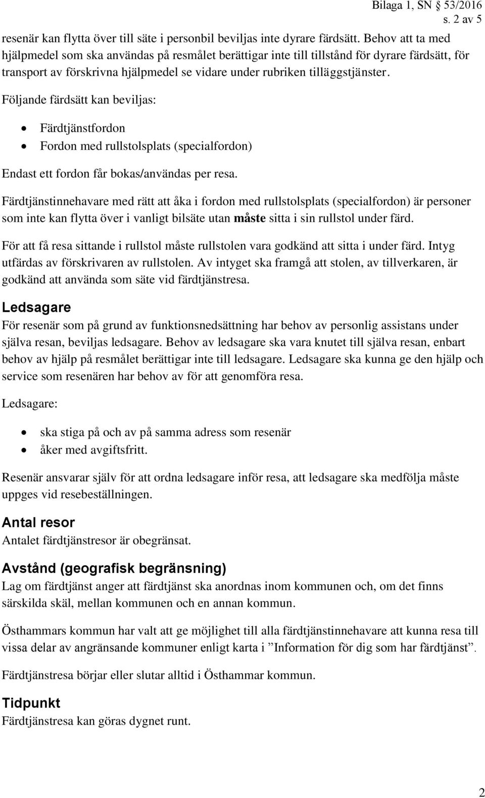 Följande färdsätt kan beviljas: s. 2 av 5 Färdtjänstfordon Fordon med rullstolsplats (specialfordon) Endast ett fordon får bokas/användas per resa.