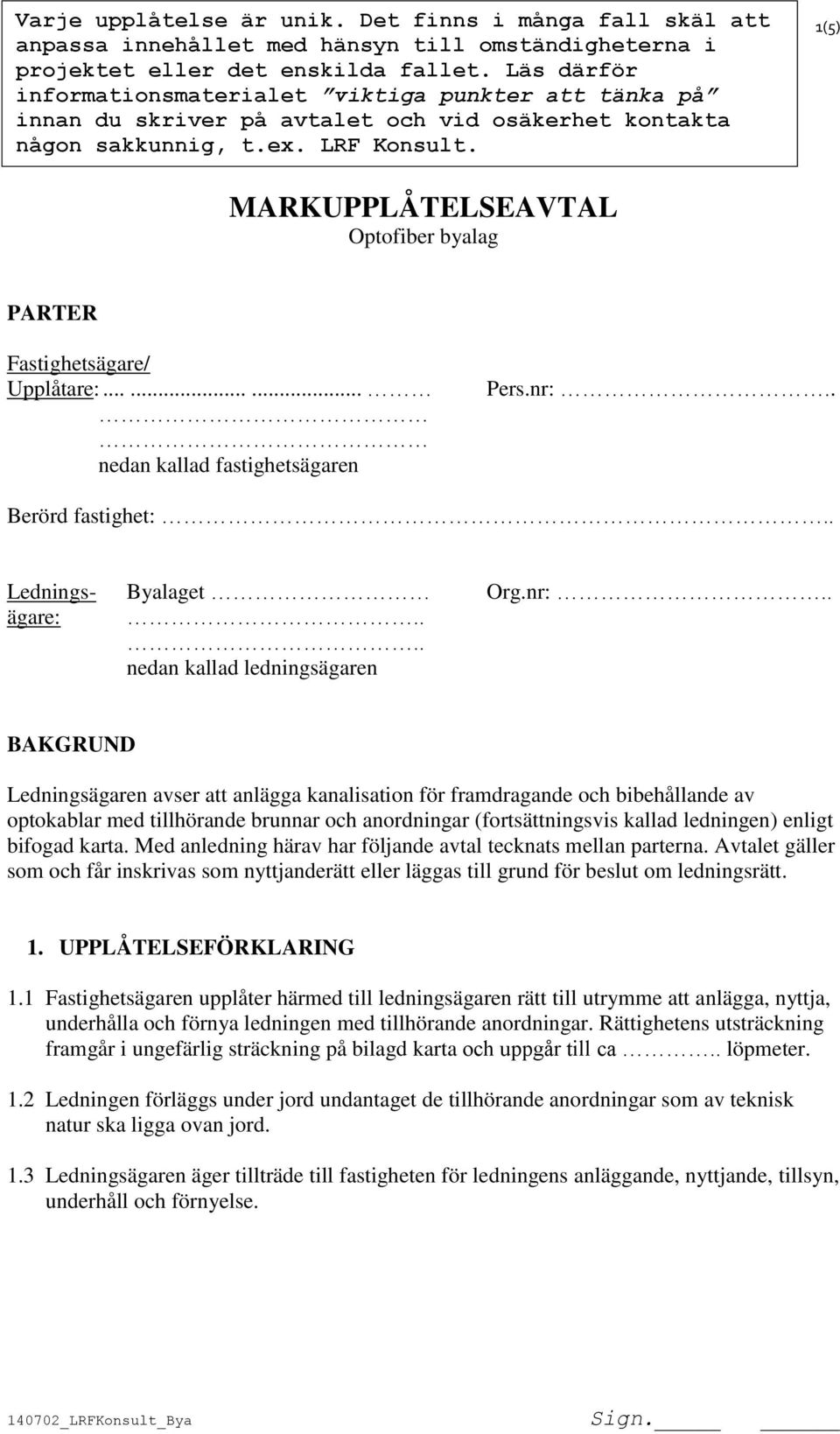 1(5) MARKUPPLÅTELSEAVTAL Optofiber byalag PARTER Fastighetsägare/ Upplåtare:......... nedan kallad fastighetsägaren Pers.nr:.. Berörd fastighet:.. Lednings- Byalaget Org.nr:.. ägare:.