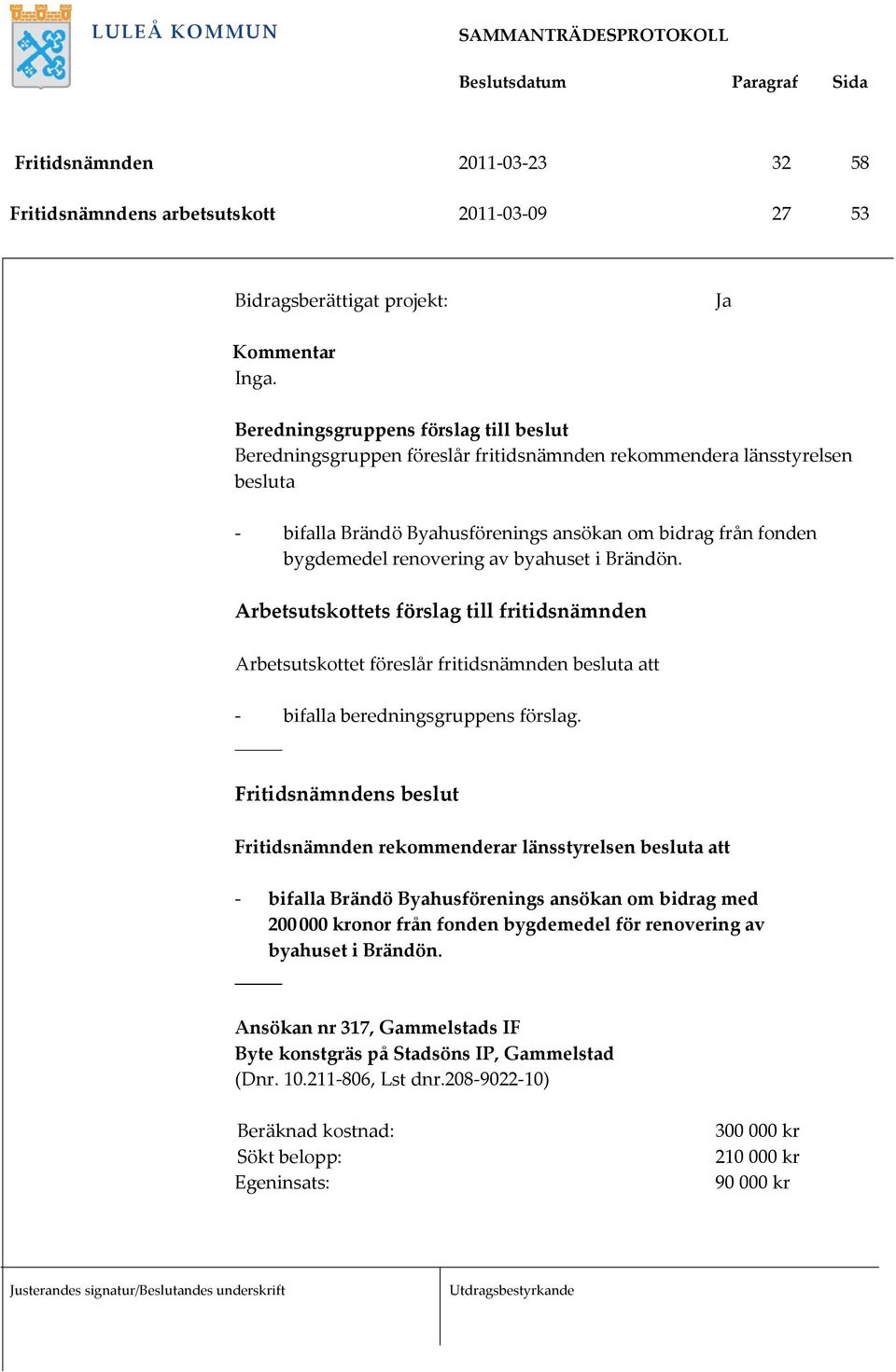 Arbetsutskottet föreslår fritidsnämnden att - bifalla Brändö Byahusförenings ansökan om bidrag med 200 000 kronor från fonden bygdemedel