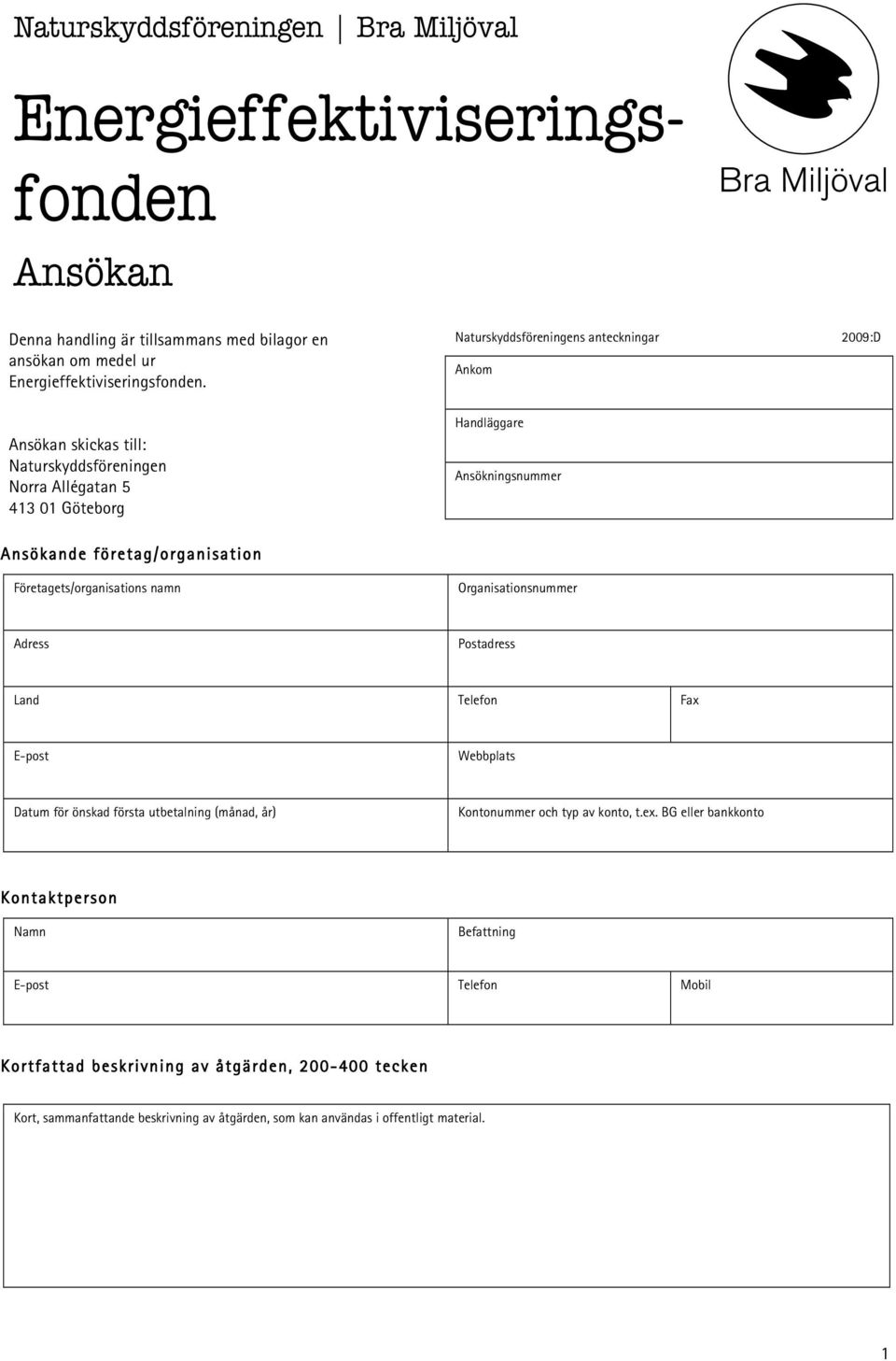 Företagets/organisations namn Organisationsnummer Adress Postadress Land Telefon Fax E-post Webbplats Datum för önskad första utbetalning (månad, år) Kontonummer och typ av konto, t.ex.