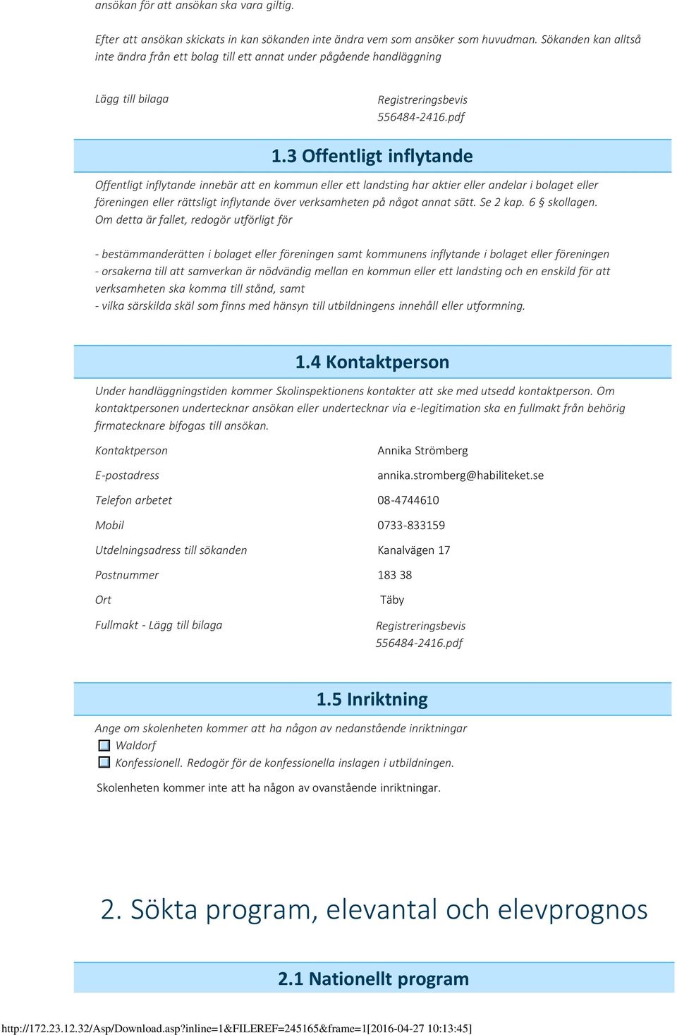 3 Offentligt inflytande Offentligt inflytande innebär att en kommun eller ett landsting har aktier eller andelar i bolaget eller föreningen eller rättsligt inflytande över verksamheten på något annat
