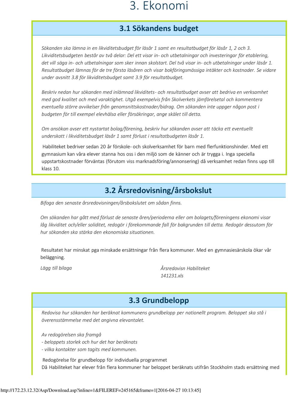 Del två visar in- och utbetalningar under läsår 1. Resultatbudget lämnas för de tre första läsåren och visar bokföringsmässiga intäkter och kostnader. Se vidare under avsnitt 3.