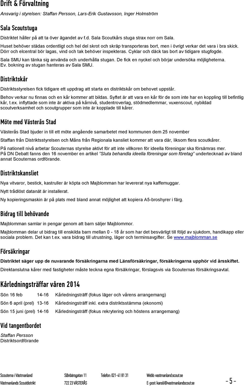 Cyklar och däck tas bort av tidigare stugfogde. Sala SMU kan tänka sig använda och underhålla stugan. De fick en nyckel och börjar undersöka möjligheterna. Ev. bokning av stugan hanteras av Sala SMU.