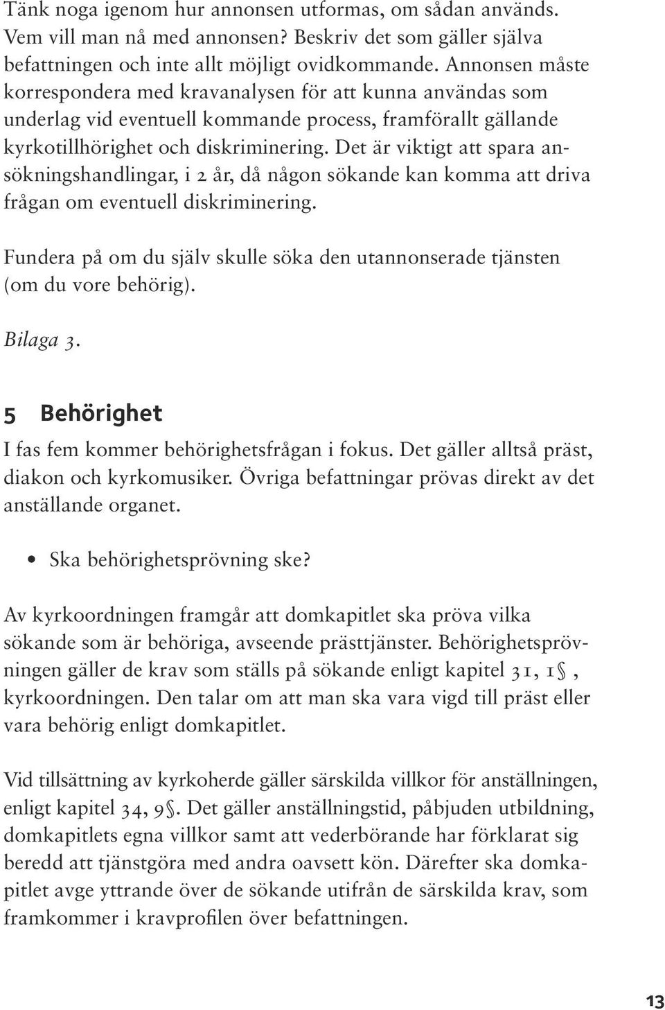 Det är viktigt att spara ansökningshandlingar, i 2 år, då någon sökande kan komma att driva frågan om eventuell diskriminering.