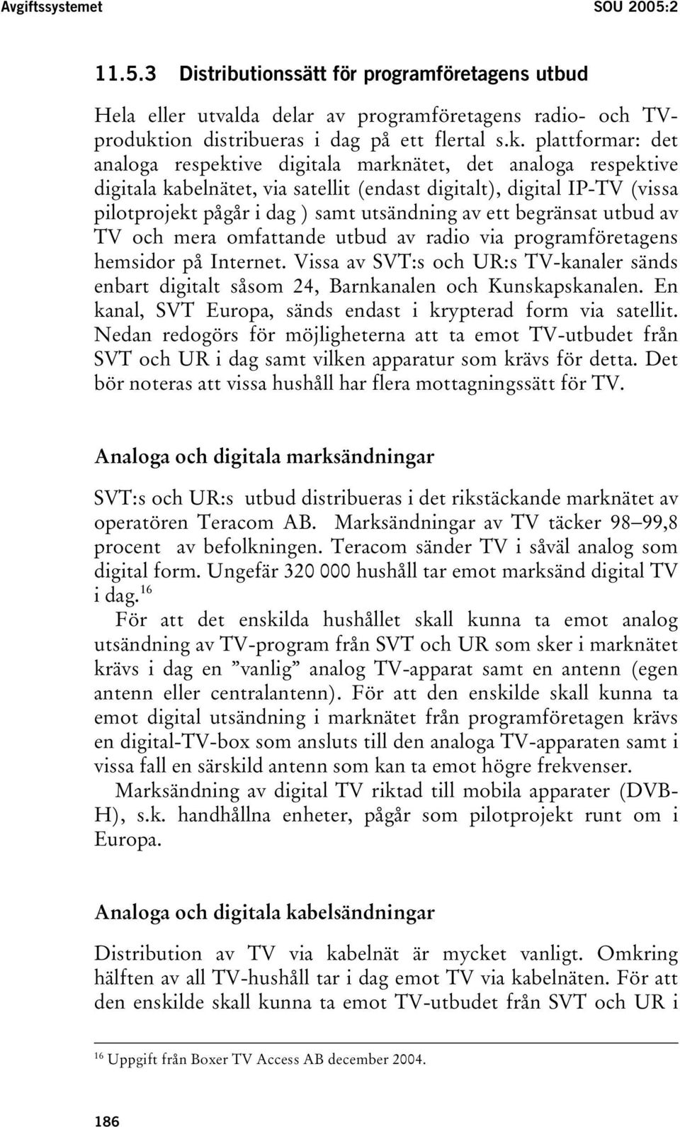 plattformar: det analoga respektive digitala marknätet, det analoga respektive digitala kabelnätet, via satellit (endast digitalt), digital IP-TV (vissa pilotprojekt pågår i dag ) samt utsändning av