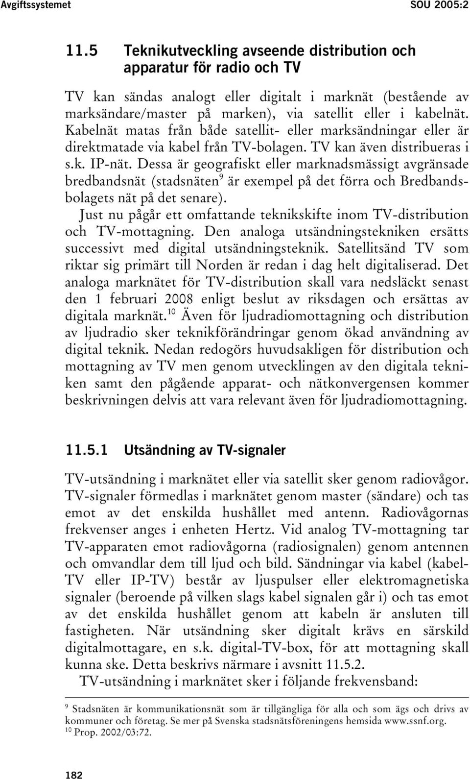 Kabelnät matas från både satellit- eller marksändningar eller är direktmatade via kabel från TV-bolagen. TV kan även distribueras i s.k. IP-nät.