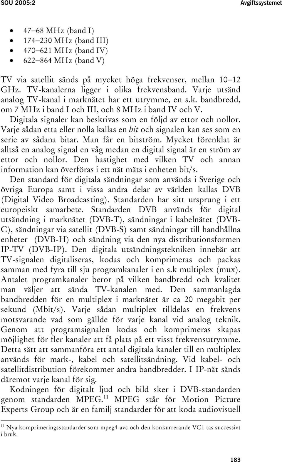 Digitala signaler kan beskrivas som en följd av ettor och nollor. Varje sådan etta eller nolla kallas en bit och signalen kan ses som en serie av sådana bitar. Man får en bitström.