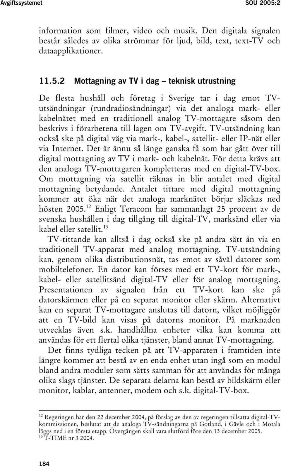 2 Mottagning av TV i dag teknisk utrustning De flesta hushåll och företag i Sverige tar i dag emot TVutsändningar (rundradiosändningar) via det analoga mark- eller kabelnätet med en traditionell