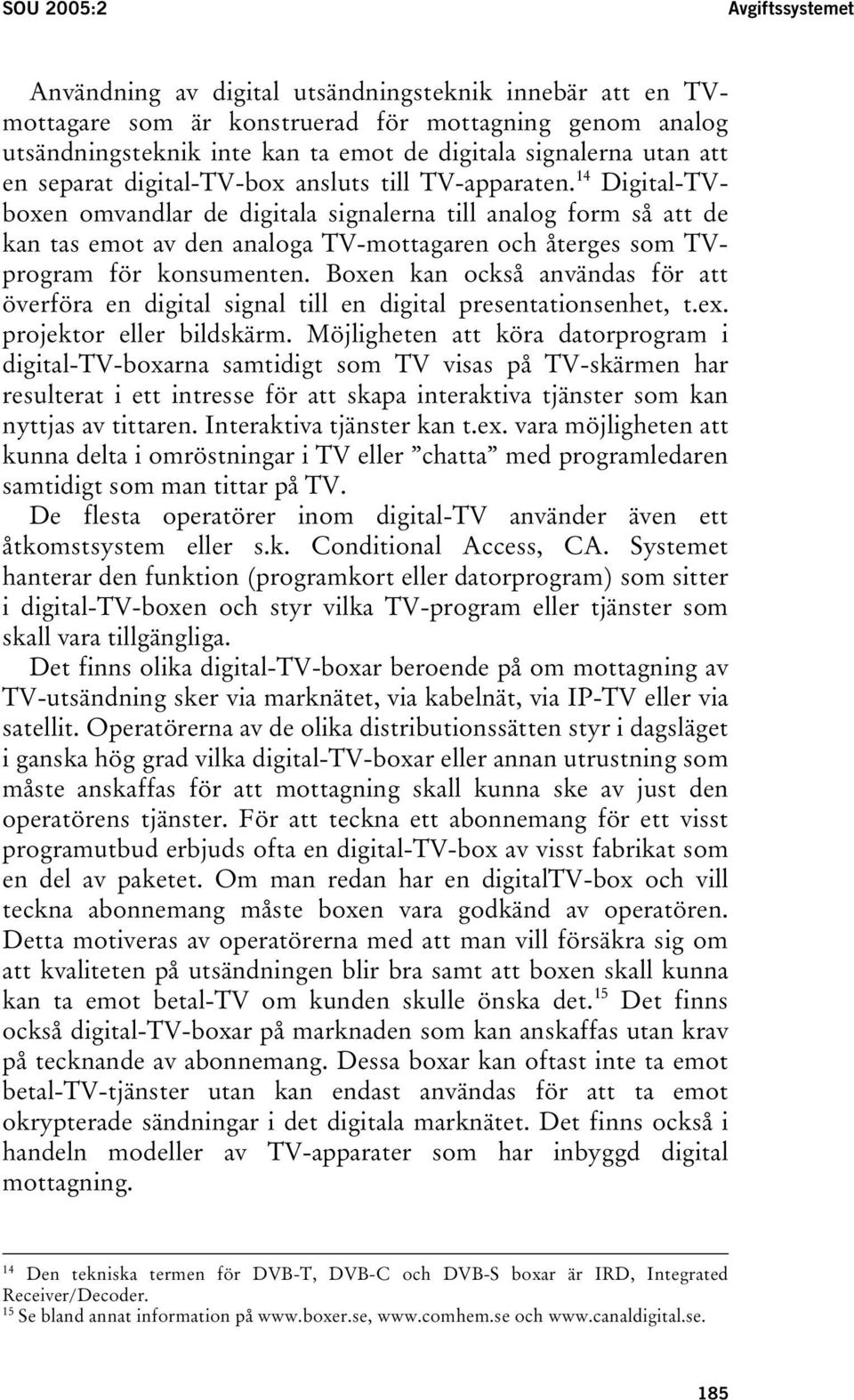 14 Digital-TVboxen omvandlar de digitala signalerna till analog form så att de kan tas emot av den analoga TV-mottagaren och återges som TVprogram för konsumenten.