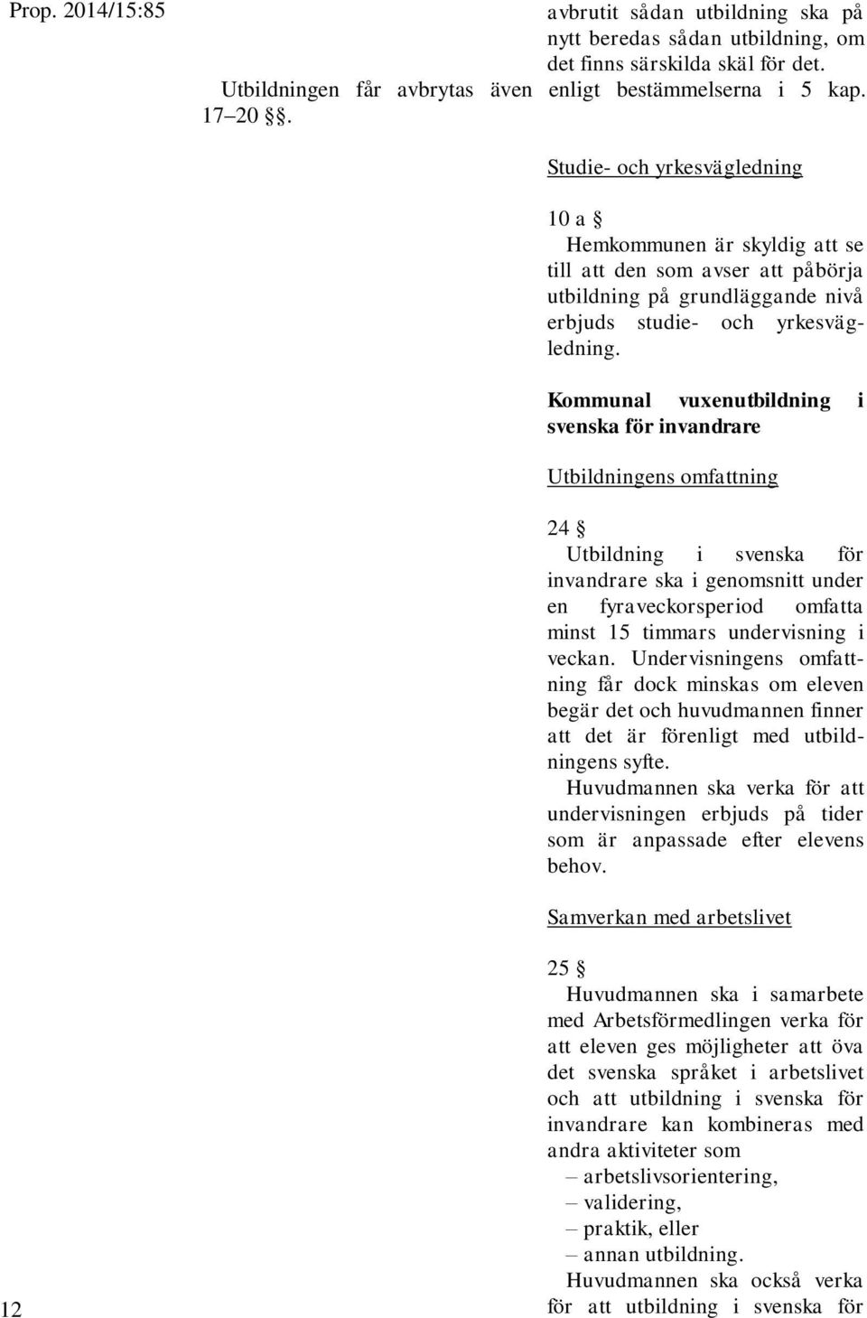 Kommunal vuxenutbildning i svenska för invandrare Utbildningens omfattning 24 Utbildning i svenska för invandrare ska i genomsnitt under en fyraveckorsperiod omfatta minst 15 timmars undervisning i