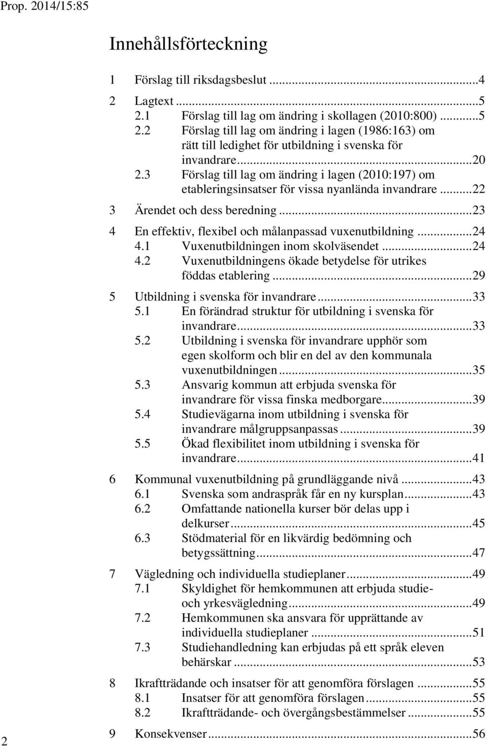 .. 23 4 En effektiv, flexibel och målanpassad vuxenutbildning... 24 4.1 Vuxenutbildningen inom skolväsendet... 24 4.2 Vuxenutbildningens ökade betydelse för utrikes föddas etablering.