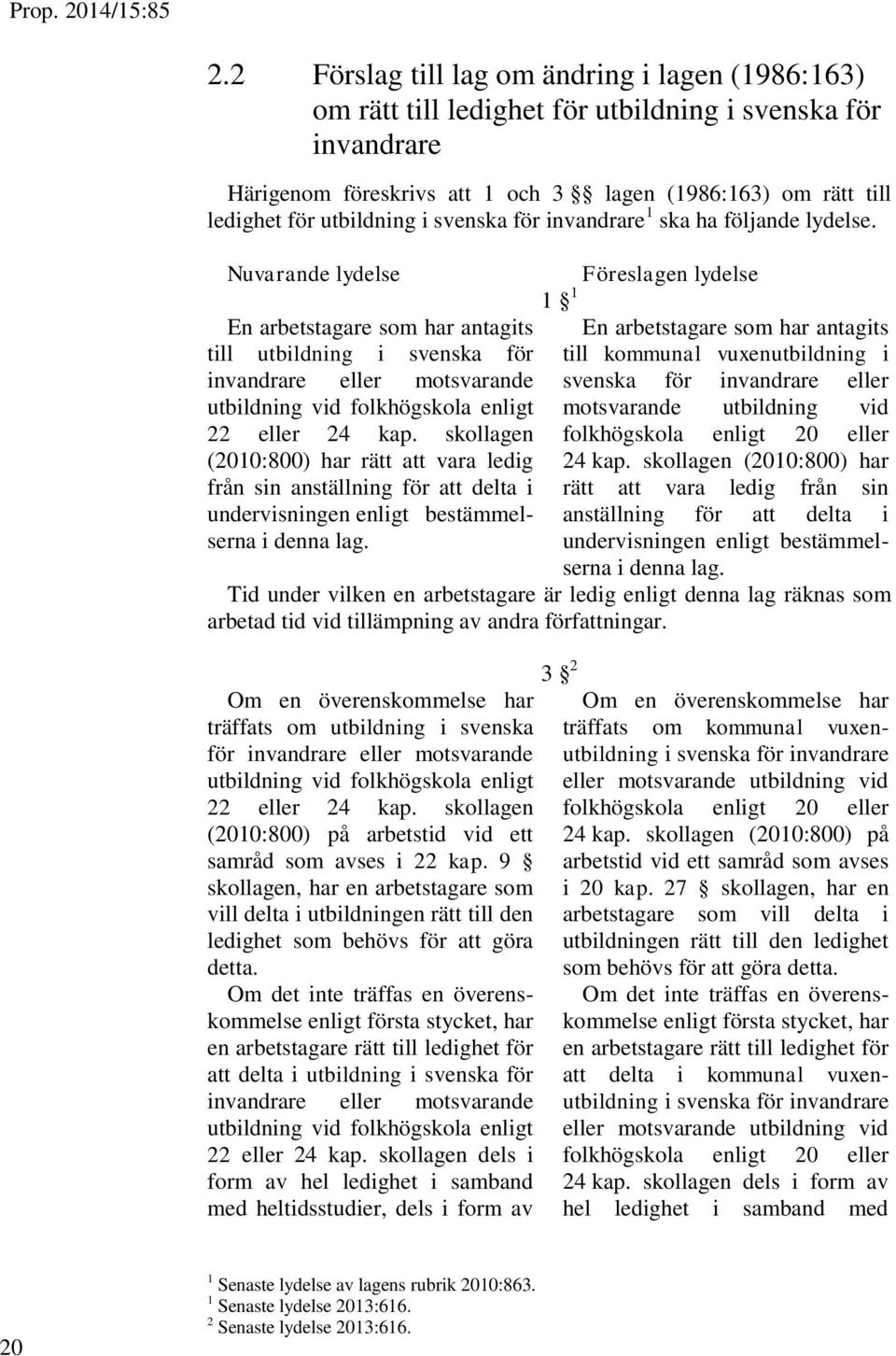 Nuvarande lydelse En arbetstagare som har antagits till utbildning i svenska för invandrare eller motsvarande utbildning vid folkhögskola enligt 22 eller 24 kap.