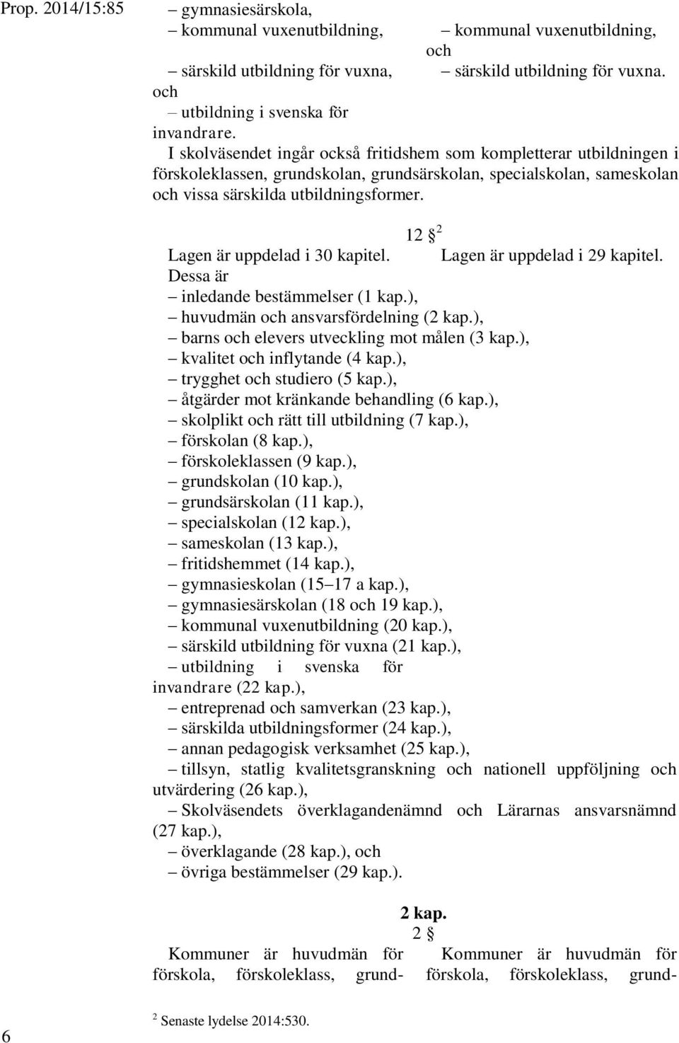 12 2 Lagen är uppdelad i 30 kapitel. Lagen är uppdelad i 29 kapitel. Dessa är inledande bestämmelser (1 kap.), huvudmän och ansvarsfördelning (2 kap.), barns och elevers utveckling mot målen (3 kap.