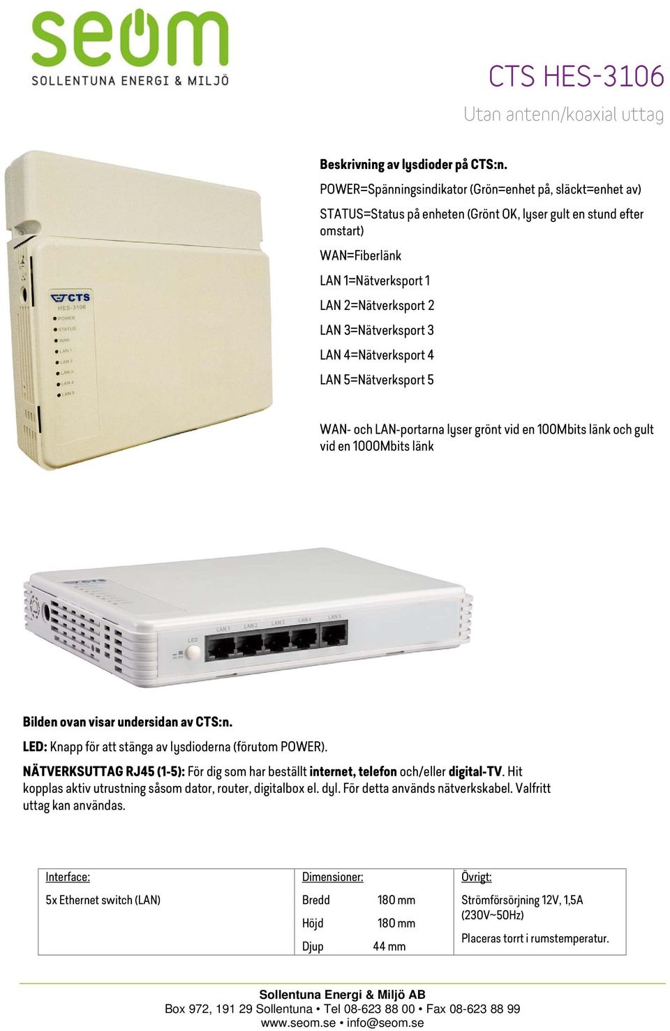 3=Nätverksport 3 LAN 4=Nätverksport 4 LAN 5=Nätverksport 5 WAN- och LAN-portarna lyser grönt vid en 100Mbits länk och gult vid en 1000Mbits länk Bilden ovan visar undersidan av CTS:n.