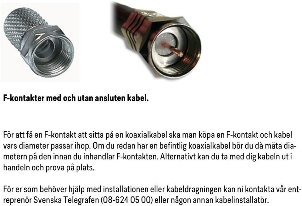 Om du redan har en befintlig koaxialkabel bör du då mäta diametern på den innan du inhandlar F-kontakten.