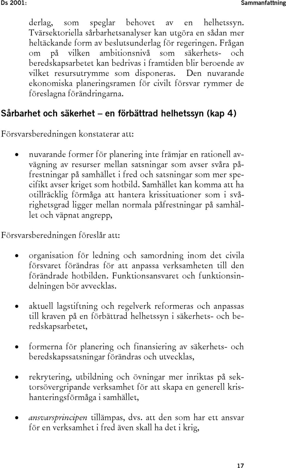 Den nuvarande ekonomiska planeringsramen för civilt försvar rymmer de föreslagna förändringarna.