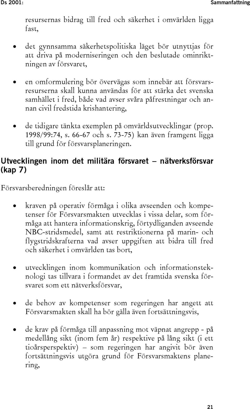 annan civil fredstida krishantering, de tidigare tänkta exemplen på omvärldsutvecklingar (prop. 1998/99:74, s. 66-67 och s. 73-75) kan även framgent ligga till grund för försvarsplaneringen.