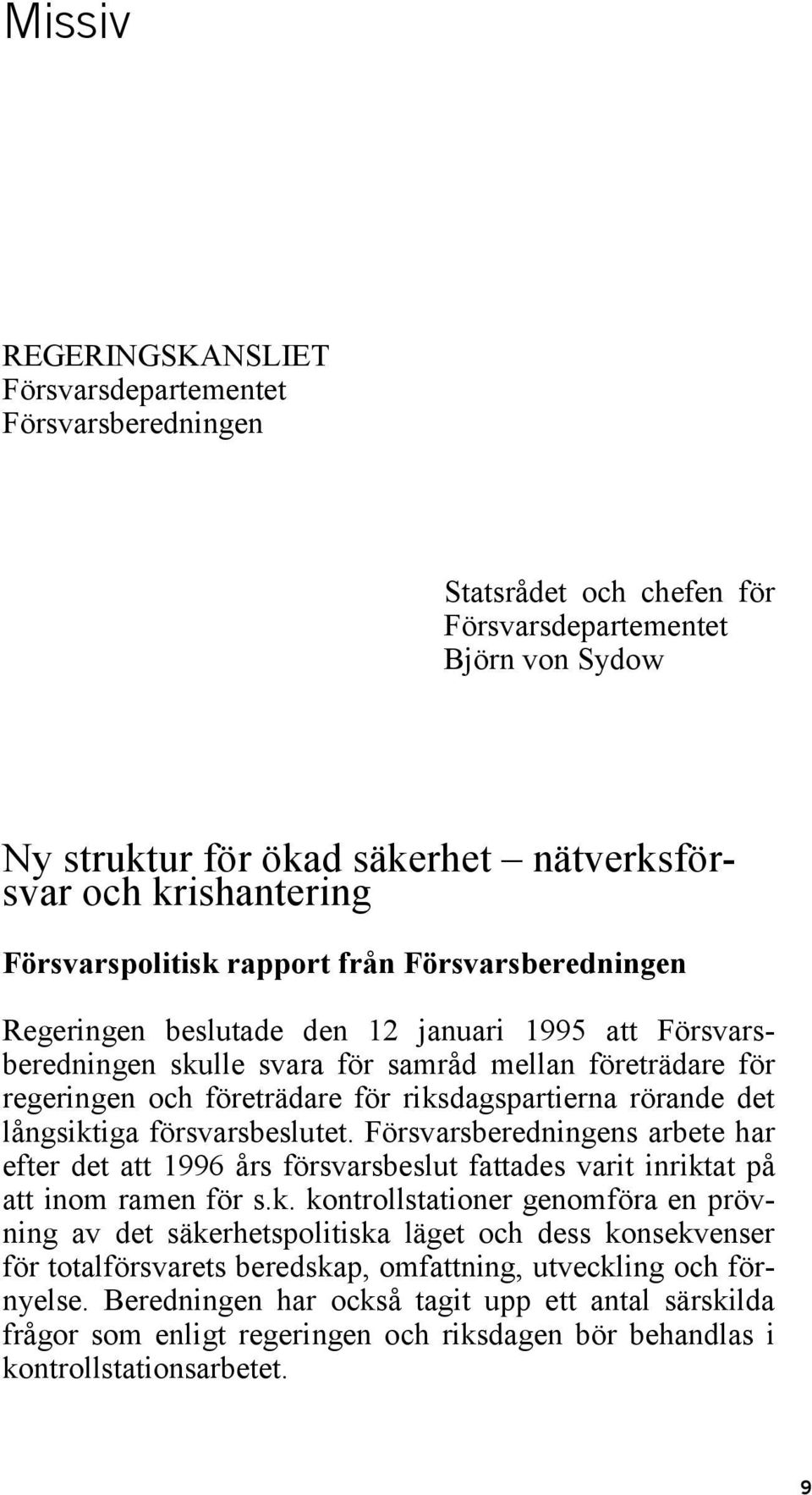 riksdagspartierna rörande det långsiktiga försvarsbeslutet. Försvarsberedningens arbete har efter det att 1996 års försvarsbeslut fattades varit inriktat på att inom ramen för s.k. kontrollstationer genomföra en prövning av det säkerhetspolitiska läget och dess konsekvenser för totalförsvarets beredskap, omfattning, utveckling och förnyelse.