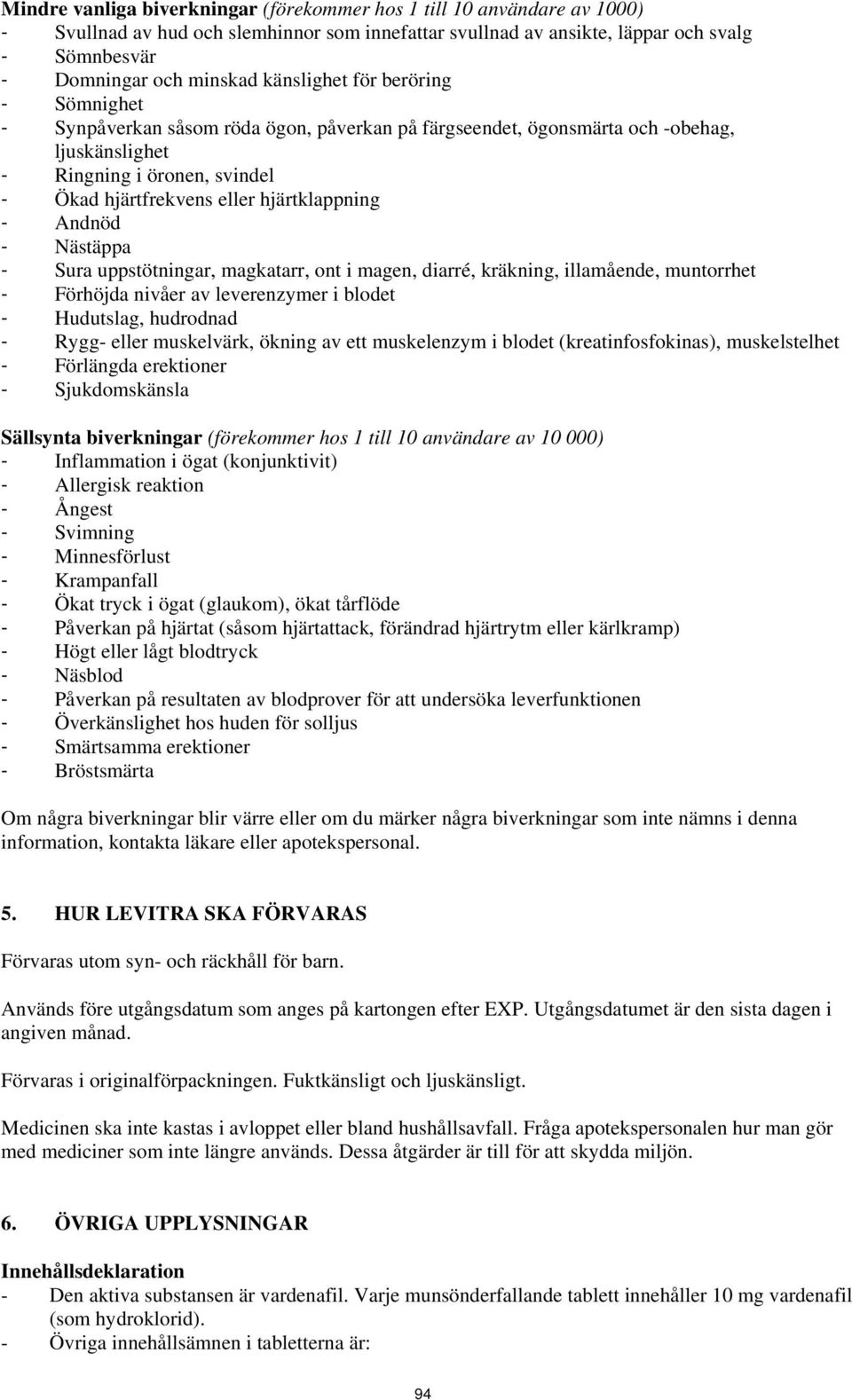 hjärtklappning - Andnöd - Nästäppa - Sura uppstötningar, magkatarr, ont i magen, diarré, kräkning, illamående, muntorrhet - Förhöjda nivåer av leverenzymer i blodet - Hudutslag, hudrodnad - Rygg-