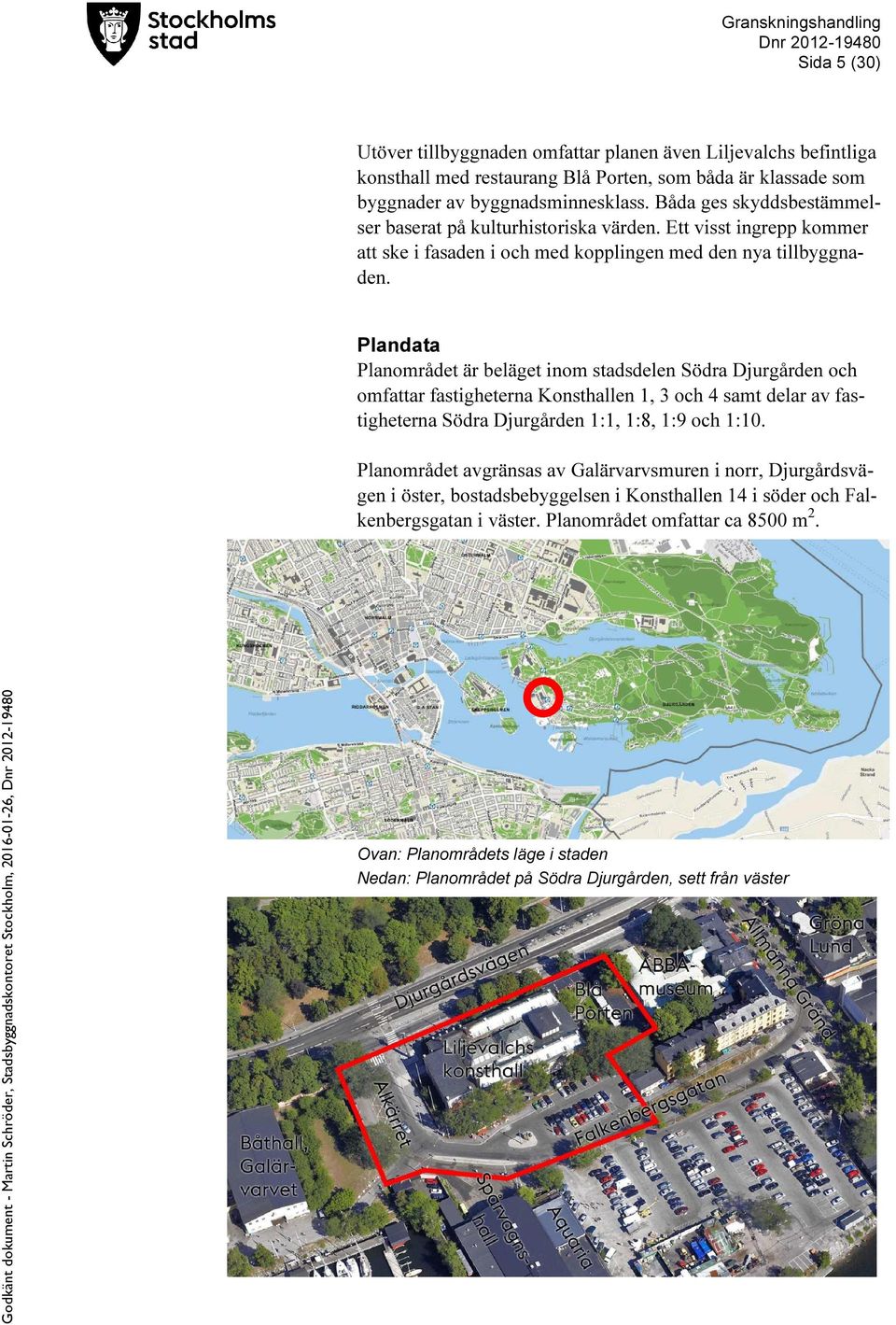 Plandata Planområdet är beläget inom stadsdelen Södra Djurgården och omfattar fastigheterna Konsthallen 1, 3 och 4 samt delar av fastigheterna Södra Djurgården 1:1, 1:8, 1:9 och 1:10.